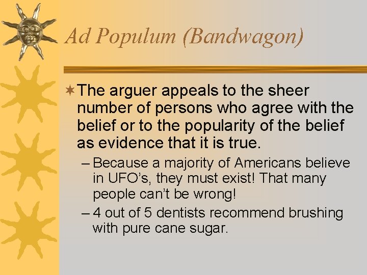 Ad Populum (Bandwagon) ¬The arguer appeals to the sheer number of persons who agree Ad Populum (Bandwagon) ¬The arguer appeals to the sheer number of persons who agree