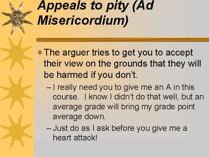 Appeals to pity (Ad Misericordium) ¬The arguer tries to get you to accept their Appeals to pity (Ad Misericordium) ¬The arguer tries to get you to accept their