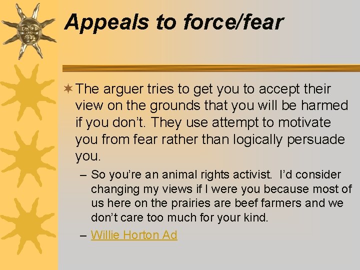 Appeals to force/fear ¬ The arguer tries to get you to accept their view Appeals to force/fear ¬ The arguer tries to get you to accept their view