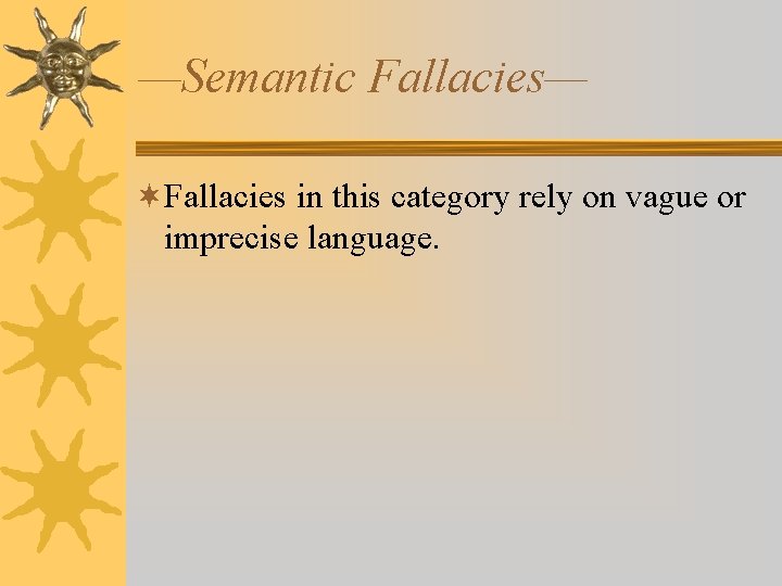 —Semantic Fallacies— ¬Fallacies in this category rely on vague or imprecise language. —Semantic Fallacies— ¬Fallacies in this category rely on vague or imprecise language.