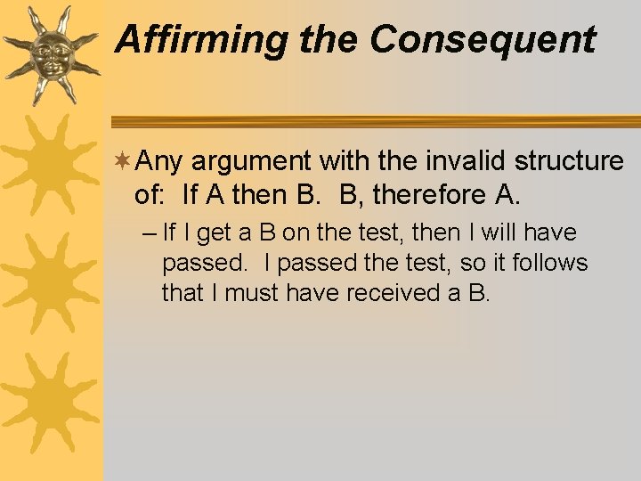Affirming the Consequent ¬Any argument with the invalid structure of: If A then B. Affirming the Consequent ¬Any argument with the invalid structure of: If A then B.
