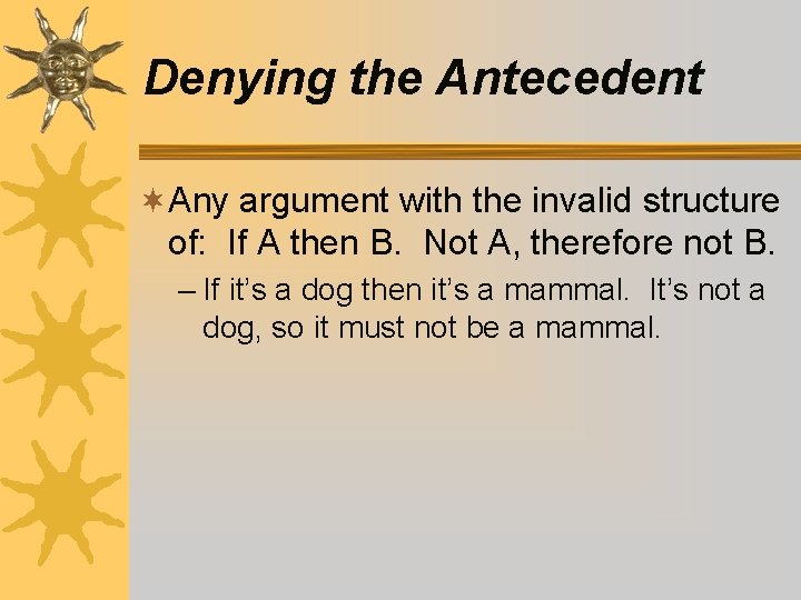 Denying the Antecedent ¬Any argument with the invalid structure of: If A then B. Denying the Antecedent ¬Any argument with the invalid structure of: If A then B.