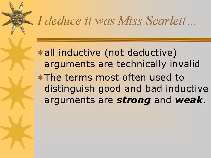 I deduce it was Miss Scarlett… ¬all inductive (not deductive) arguments are technically invalid I deduce it was Miss Scarlett… ¬all inductive (not deductive) arguments are technically invalid