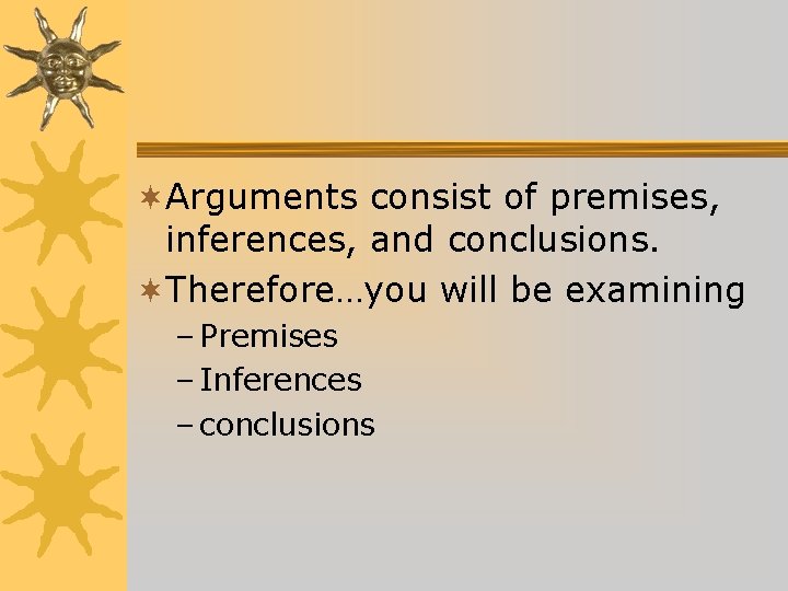 ¬Arguments consist of premises, inferences, and conclusions. ¬Therefore…you will be examining – Premises – ¬Arguments consist of premises, inferences, and conclusions. ¬Therefore…you will be examining – Premises –