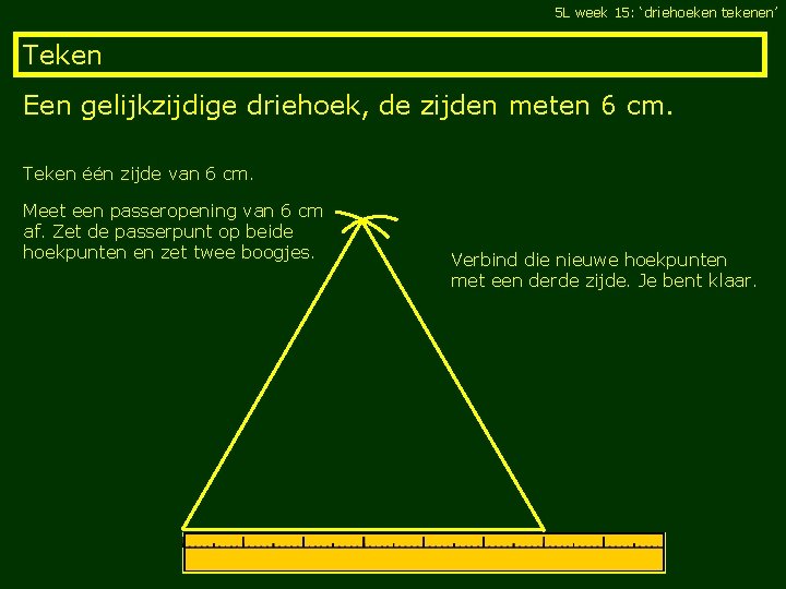 5 L week 15: ‘driehoeken tekenen’ Teken Een gelijkzijdige driehoek, de zijden meten 6