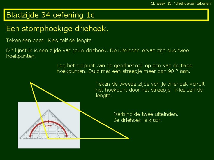 5 L week 15: ‘driehoeken tekenen’ Bladzijde 34 oefening 1 c Een stomphoekige driehoek.