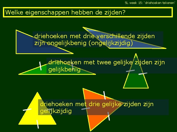 5 L week 15: ‘driehoeken tekenen’ Welke eigenschappen hebben de zijden? driehoeken met drie