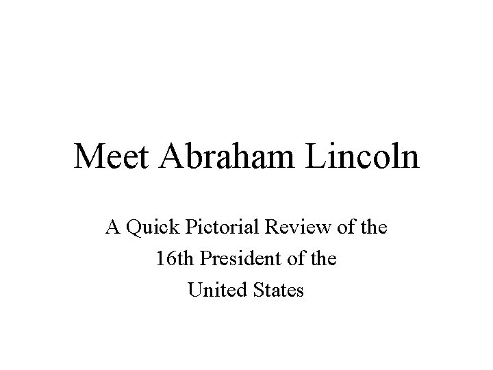 Meet Abraham Lincoln A Quick Pictorial Review of the 16 th President of the