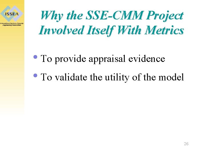 Why the SSE-CMM Project Involved Itself With Metrics • To provide appraisal evidence •