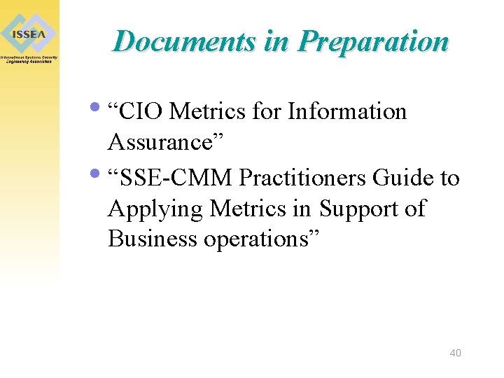 Documents in Preparation • “CIO Metrics for Information Assurance” • “SSE-CMM Practitioners Guide to
