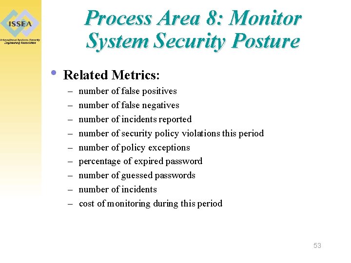 Process Area 8: Monitor System Security Posture • Related Metrics: – – – –