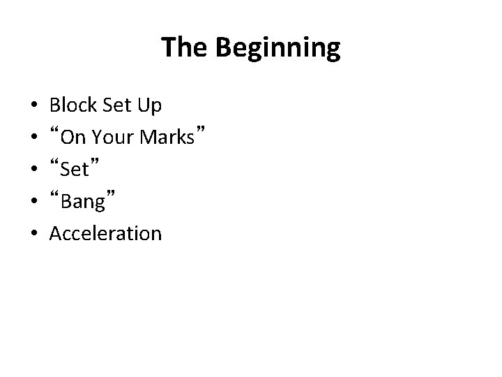 The Beginning • • • Block Set Up “On Your Marks” “Set” “Bang” Acceleration The Beginning • • • Block Set Up “On Your Marks” “Set” “Bang” Acceleration