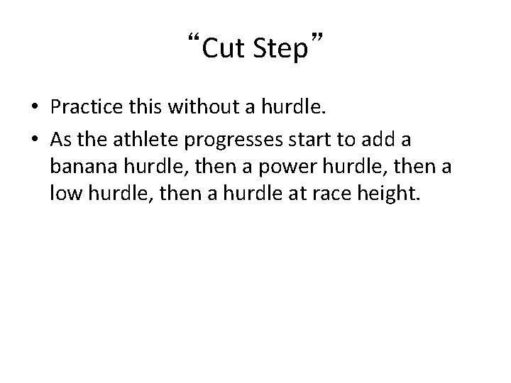 “Cut Step” • Practice this without a hurdle. • As the athlete progresses start “Cut Step” • Practice this without a hurdle. • As the athlete progresses start