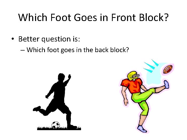 Which Foot Goes in Front Block? • Better question is: – Which foot goes Which Foot Goes in Front Block? • Better question is: – Which foot goes