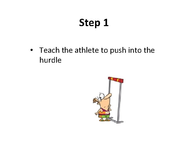 Step 1 • Teach the athlete to push into the hurdle Step 1 • Teach the athlete to push into the hurdle