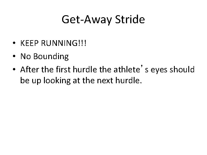 Get-Away Stride • KEEP RUNNING!!! • No Bounding • After the first hurdle the Get-Away Stride • KEEP RUNNING!!! • No Bounding • After the first hurdle the