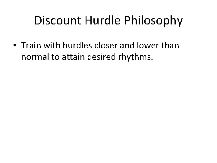 Discount Hurdle Philosophy • Train with hurdles closer and lower than normal to attain Discount Hurdle Philosophy • Train with hurdles closer and lower than normal to attain