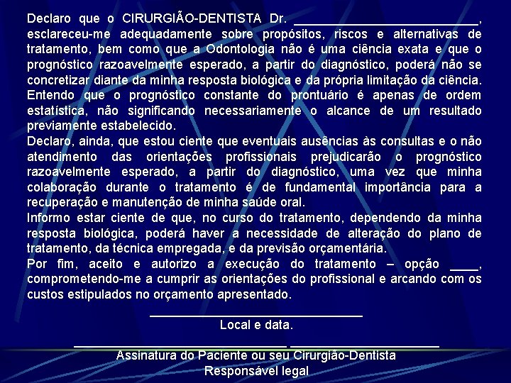 Declaro que o CIRURGIÃO-DENTISTA Dr. _____________, esclareceu-me adequadamente sobre propósitos, riscos e alternativas de