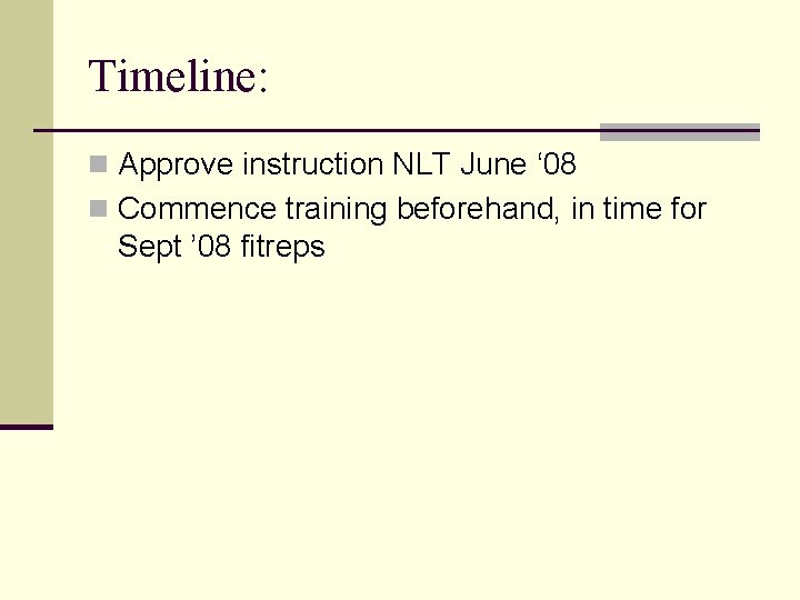 Timeline: n Approve instruction NLT June ‘ 08 n Commence training beforehand, in time Timeline: n Approve instruction NLT June ‘ 08 n Commence training beforehand, in time