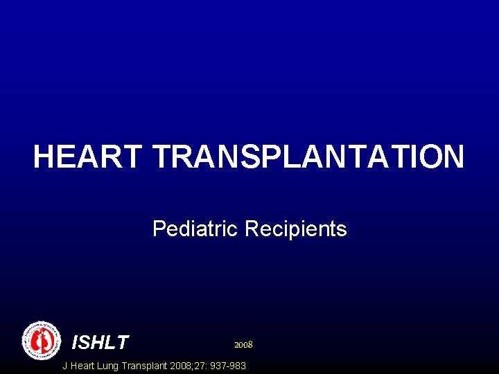 HEART TRANSPLANTATION Pediatric Recipients ISHLT 2008 J Heart Lung Transplant 2008; 27: 937 -983