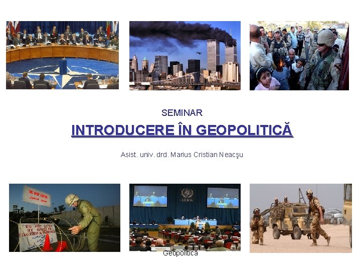 SEMINAR INTRODUCERE ÎN GEOPOLITICĂ Asist. univ. drd. Marius Cristian Neacşu Geopolitică 