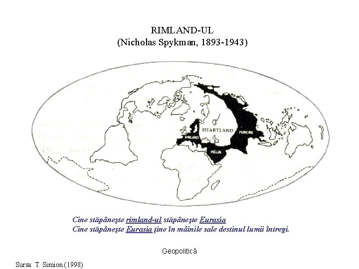 RIMLAND-UL (Nicholas Spykman, 1893 -1943) Cine stăpâneşte rimland-ul stăpâneşte Eurasia Cine stăpâneşte Eurasia ţine