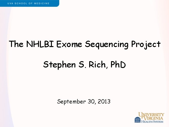The NHLBI Exome Sequencing Project Stephen S. Rich, Ph. D September 30, 2013 