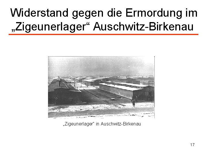  Widerstand gegen die Ermordung im „Zigeunerlager“ Auschwitz-Birkenau „Zigeunerlager“ in Auschwitz-Birkenau 17 