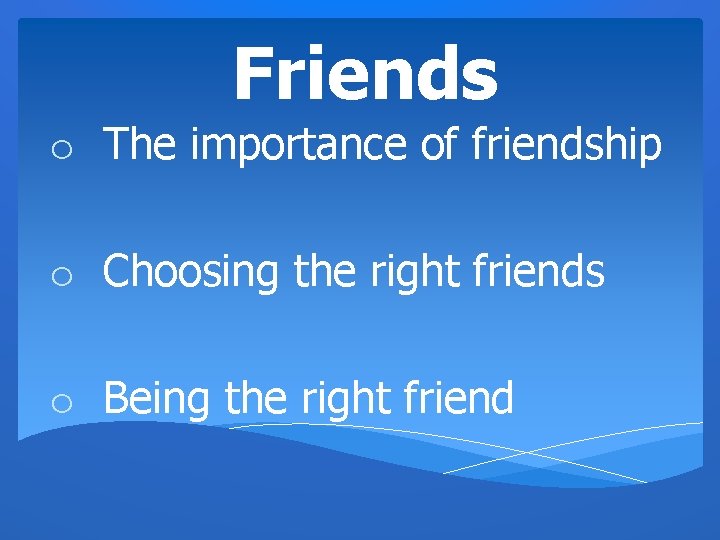 Friends o The importance of friendship o Choosing the right friends o Being the