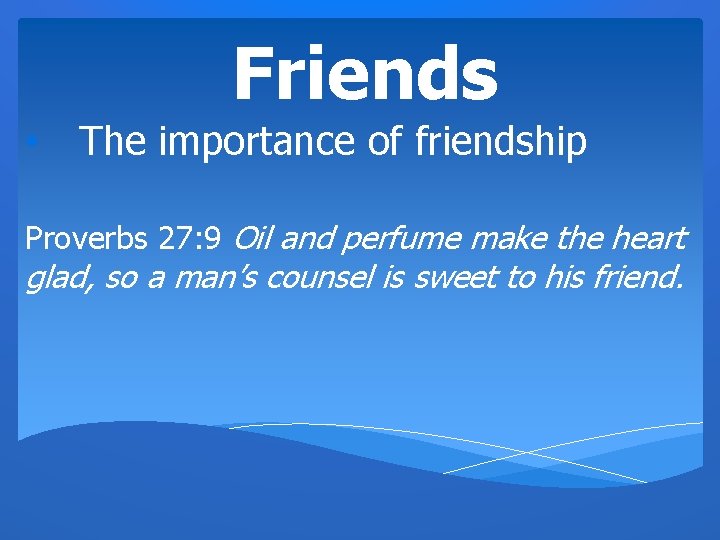 Friends • The importance of friendship Proverbs 27: 9 Oil and perfume make the