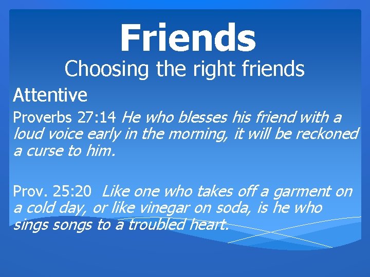 Friends Choosing the right friends Attentive Proverbs 27: 14 He who blesses his friend