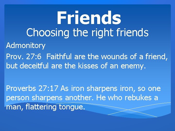 Friends Choosing the right friends Admonitory Prov. 27: 6 Faithful are the wounds of