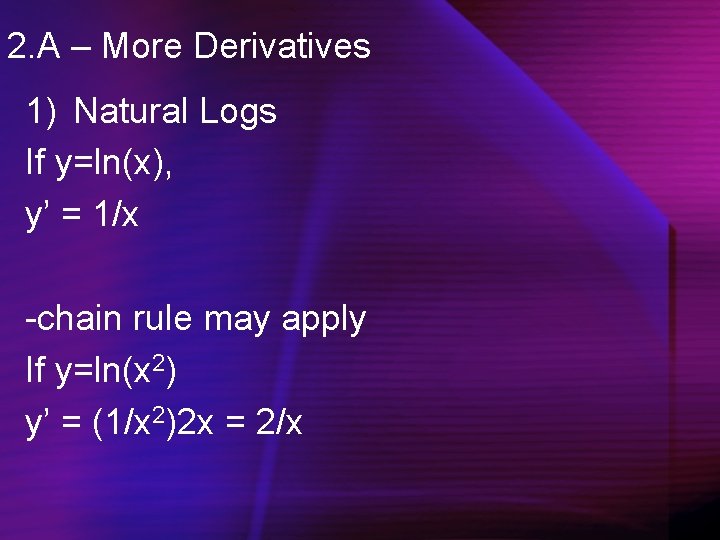 2. A – More Derivatives 1) Natural Logs If y=ln(x), y’ = 1/x -chain