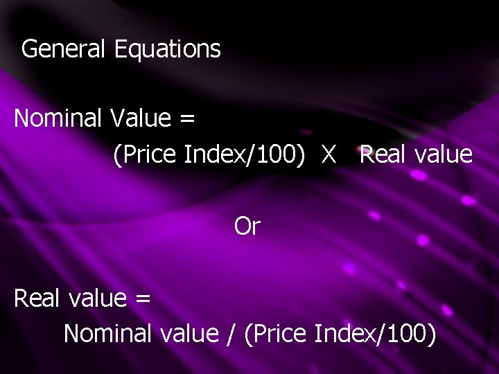 General Equations Nominal Value = (Price Index/100) X Real value Or Real value =