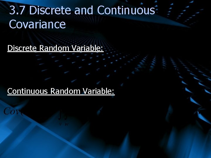 3. 7 Discrete and Continuous Covariance Discrete Random Variable: Continuous Random Variable: 