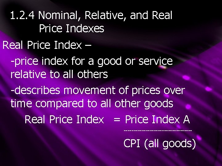 1. 2. 4 Nominal, Relative, and Real Price Indexes Real Price Index – -price