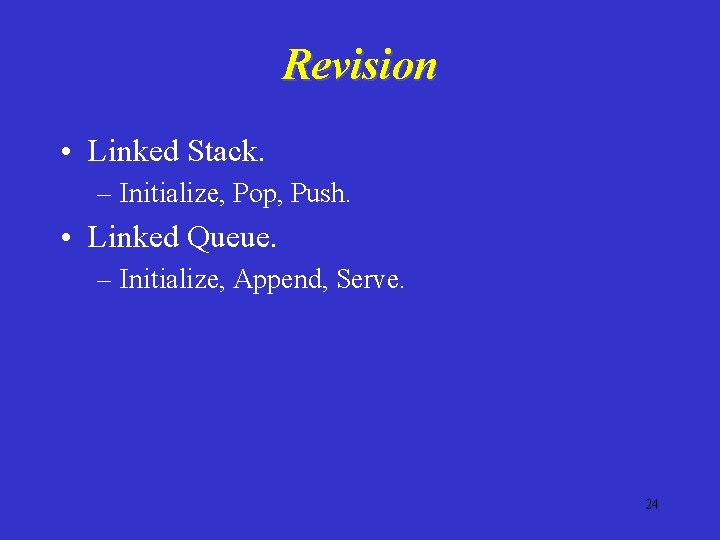 Revision • Linked Stack. – Initialize, Pop, Push. • Linked Queue. – Initialize, Append,