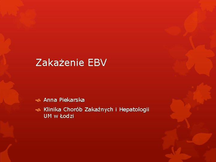 Zakażenie EBV Anna Piekarska Klinika Chorób Zakaźnych i Hepatologii UM w Łodzi 