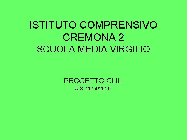 ISTITUTO COMPRENSIVO CREMONA 2 SCUOLA MEDIA VIRGILIO PROGETTO CLIL A. S. 2014/2015 