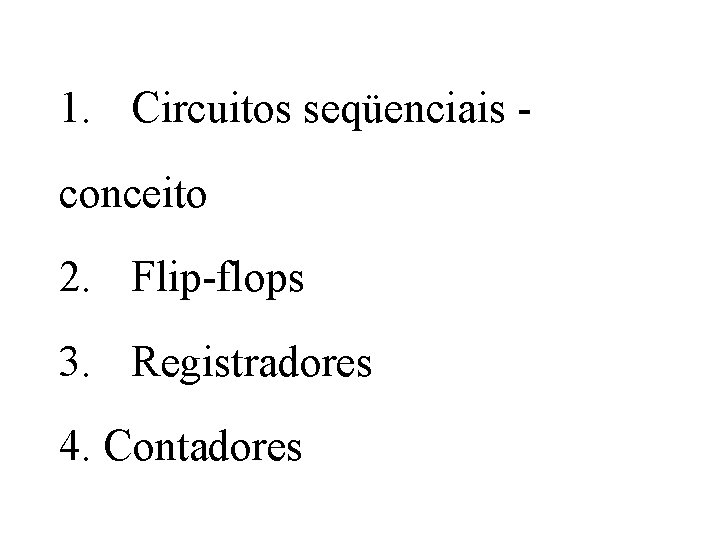 1. Circuitos seqüenciais conceito 2. Flip-flops 3. Registradores 4. Contadores 1. Circuitos seqüenciais conceito 2. Flip-flops 3. Registradores 4. Contadores