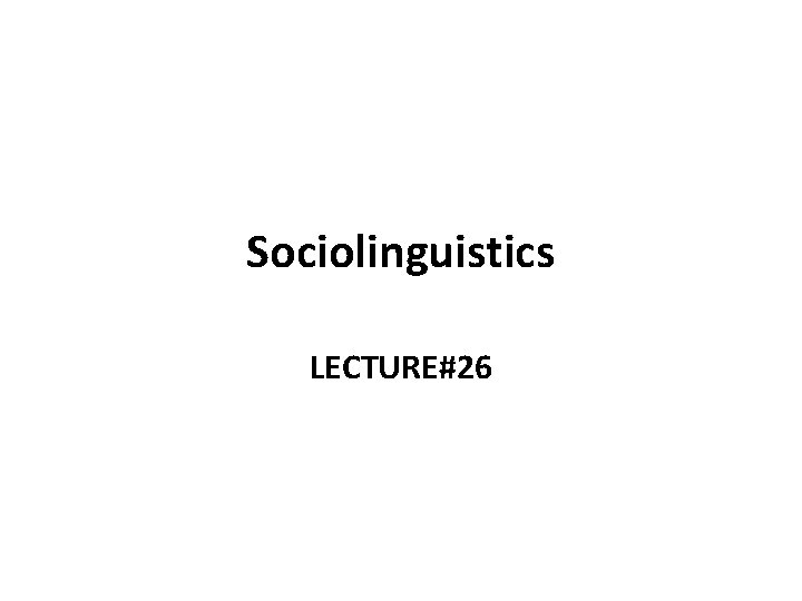 Sociolinguistics LECTURE#26 