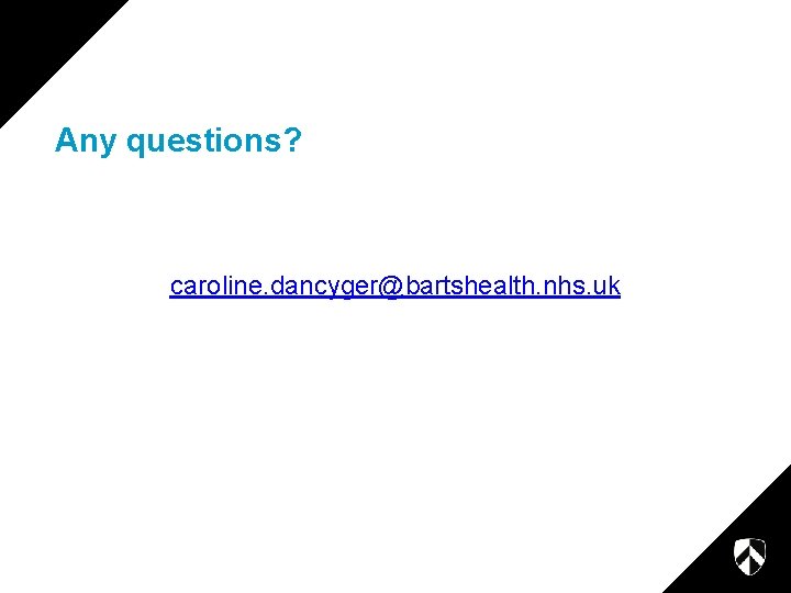 Any questions? caroline. dancyger@bartshealth. nhs. uk Any questions? caroline. dancyger@bartshealth. nhs. uk