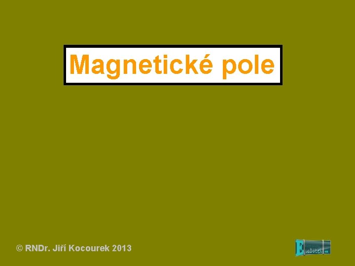 Magnetické pole © RNDr. Jiří Kocourek 2013 