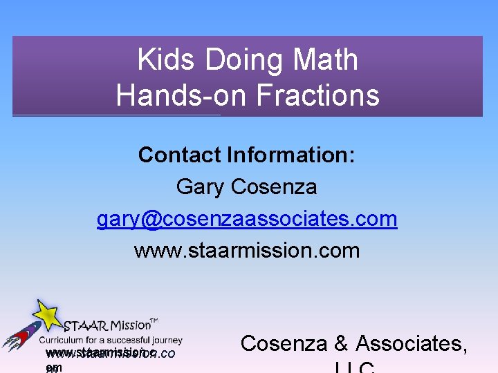 Kids Doing Math Hands-on Fractions Contact Information: Gary Cosenza gary@cosenzaassociates. com www. staarmission. co