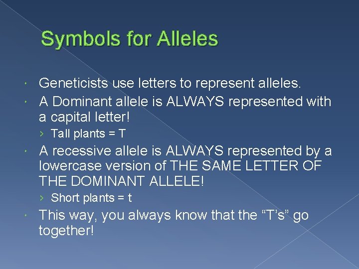 Symbols for Alleles Geneticists use letters to represent alleles. A Dominant allele is ALWAYS