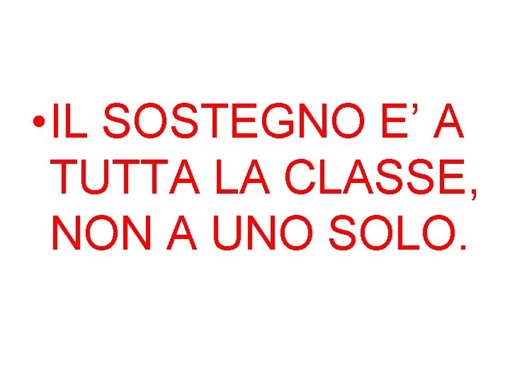  • IL SOSTEGNO E’ A TUTTA LA CLASSE, NON A UNO SOLO. 