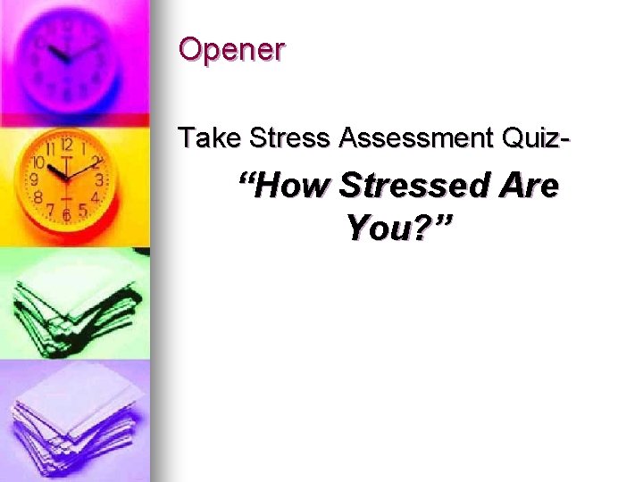 Opener Take Stress Assessment Quiz- “How Stressed Are You? ” 
