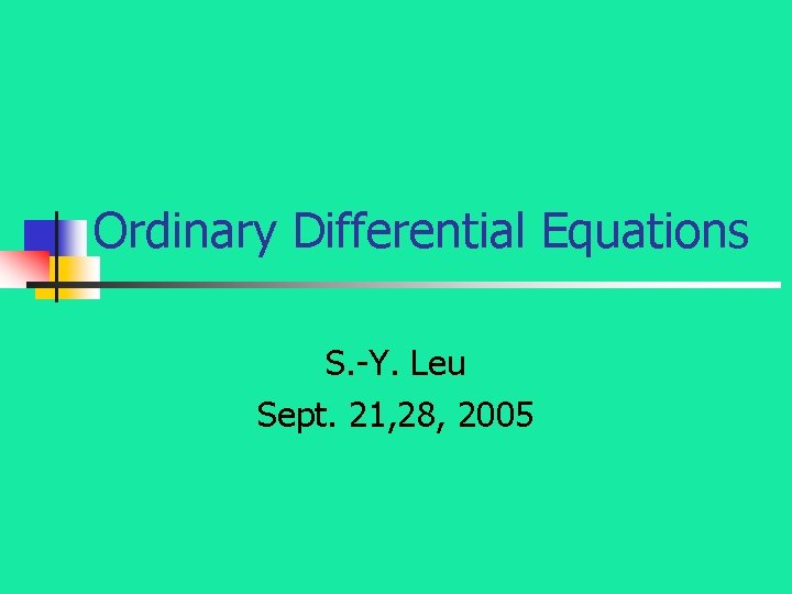 Ordinary Differential Equations S. -Y. Leu Sept. 21, 28, 2005 