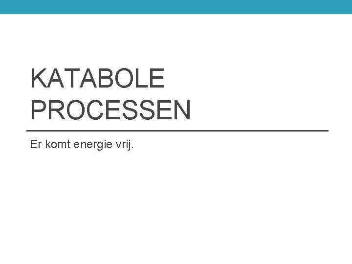 KATABOLE PROCESSEN Er komt energie vrij. 