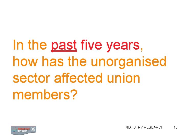 In the past five years, how has the unorganised sector affected union members? INDUSTRY